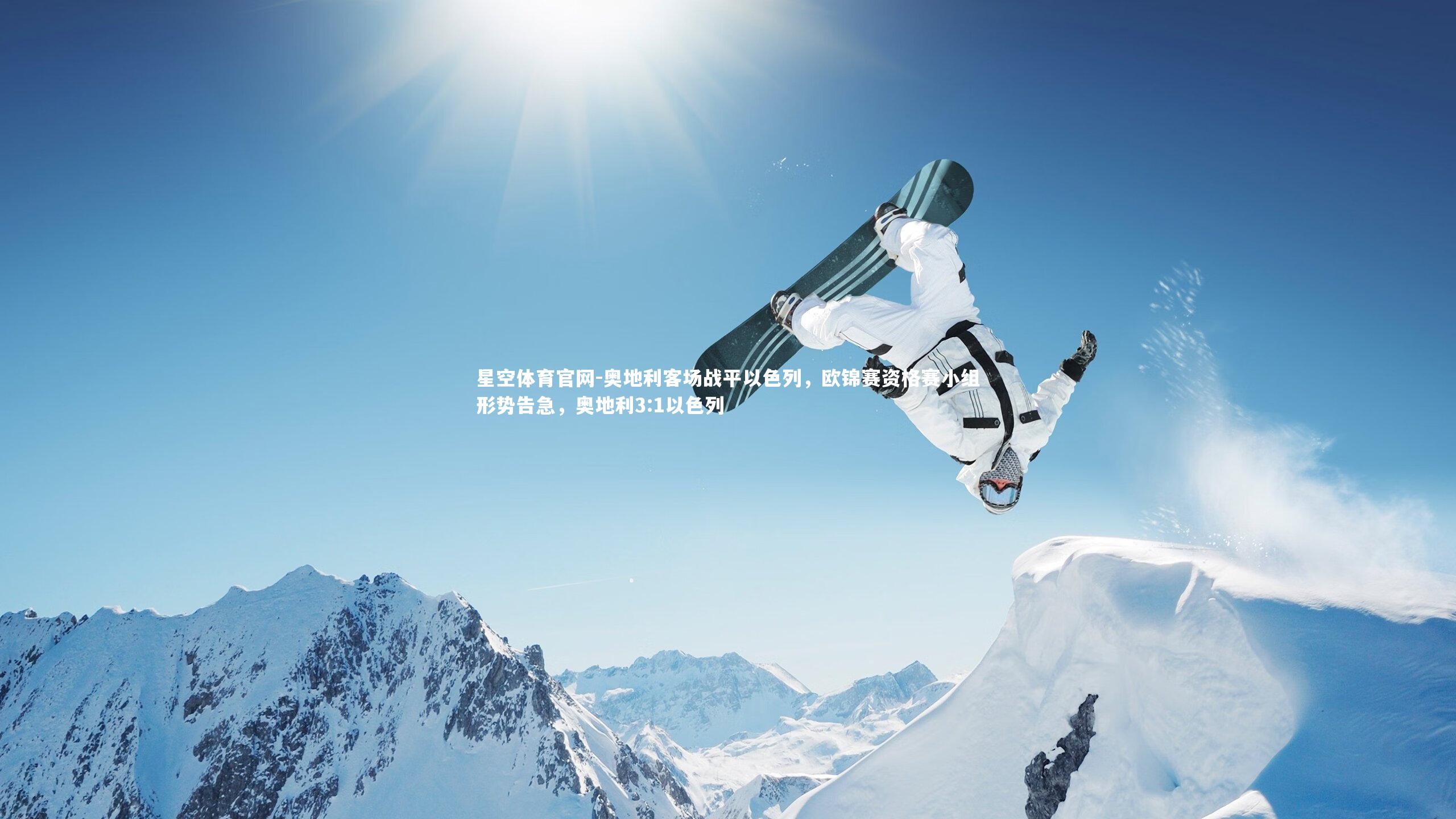 星空体育官网-奥地利客场战平以色列，欧锦赛资格赛小组形势告急，奥地利3:1以色列