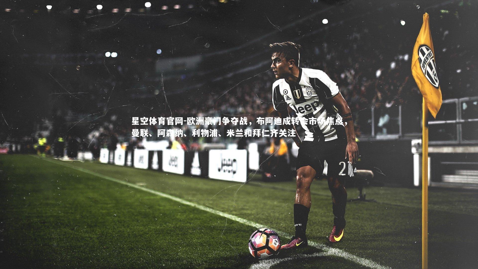 欧洲豪门争夺战，布阿迪成转会市场焦点，曼联、阿森纳、利物浦、米兰和拜仁齐关注